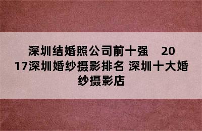 深圳结婚照公司前十强    2017深圳婚纱摄影排名 深圳十大婚纱摄影店